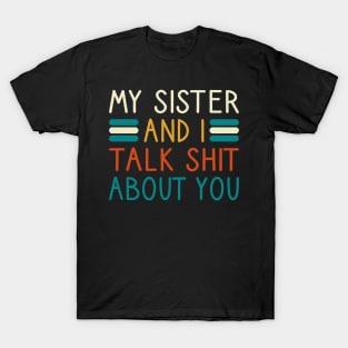 My Sister And I Talk Shit About You T-Shirt